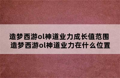 造梦西游ol神道业力成长值范围 造梦西游ol神道业力在什么位置